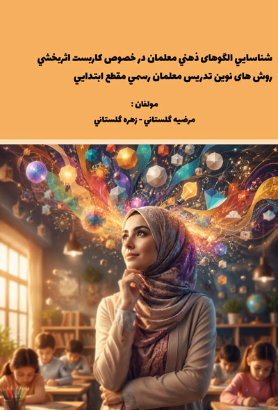 شناسایي الگوهای ذهني معلمان در خصوص کاربست اثربخشي روش های نوین تدریس معلمان رسمي مقطع ابتدایي